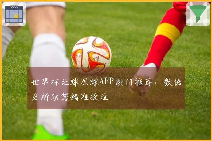 世界杯让球买球APP热门推荐，数据分析助您精准投注