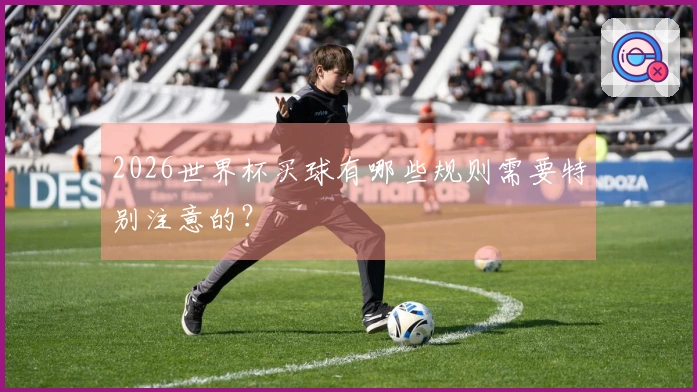 2026世界杯买球有哪些规则需要特别注意的？