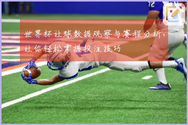世界杯让球数据观察与赛程分析，让你轻松掌握投注技巧