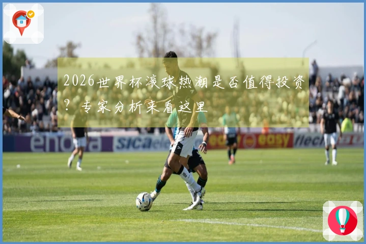 2026世界杯滚球热潮是否值得投资？专家分析来看这里