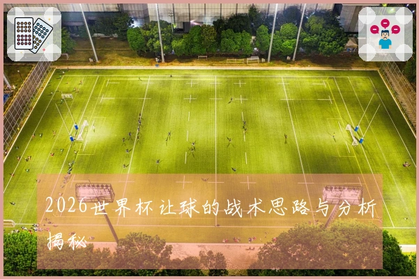 2026世界杯让球的战术思路与分析揭秘