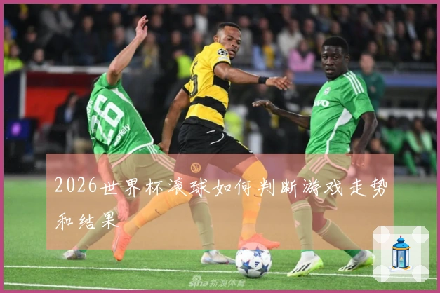 2026世界杯滚球如何判断游戏走势和结果