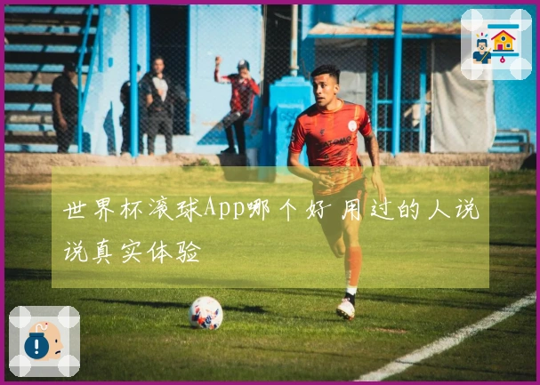 世界杯滚球App哪个好 用过的人说说真实体验