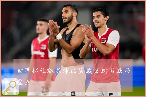 世界杯让球买球的实战分析与技巧盘点