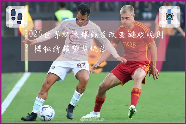 2026世界杯滚球能否改变游戏规则？揭秘新趋势与玩法