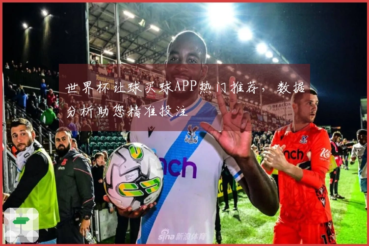 世界杯让球买球APP热门推荐，数据分析助您精准投注