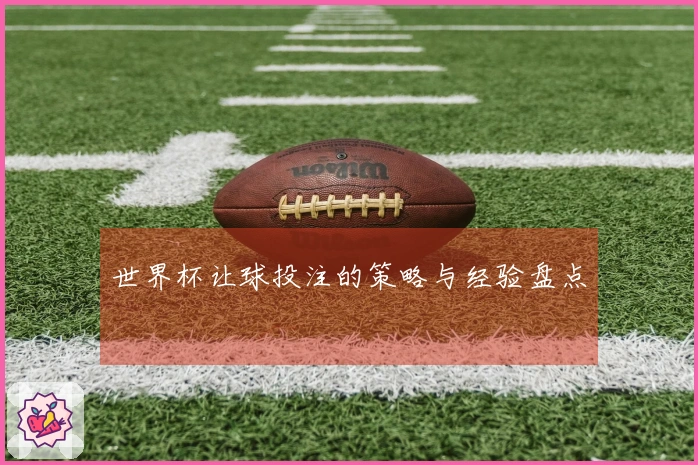 世界杯让球投注的策略与经验盘点