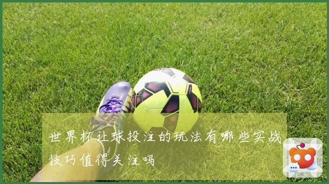 世界杯让球投注的玩法有哪些实战技巧值得关注吗