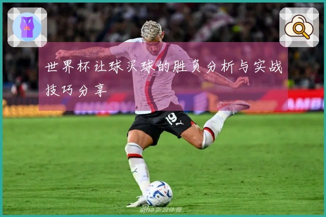 世界杯让球买球的胜负分析与实战技巧分享
