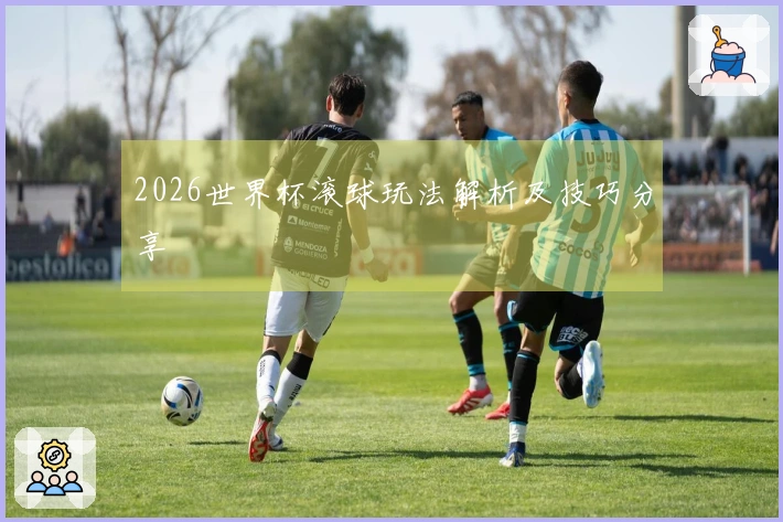 2026世界杯滚球玩法解析及技巧分享