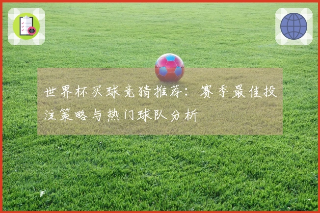 世界杯买球竞猜推荐：赛季最佳投注策略与热门球队分析