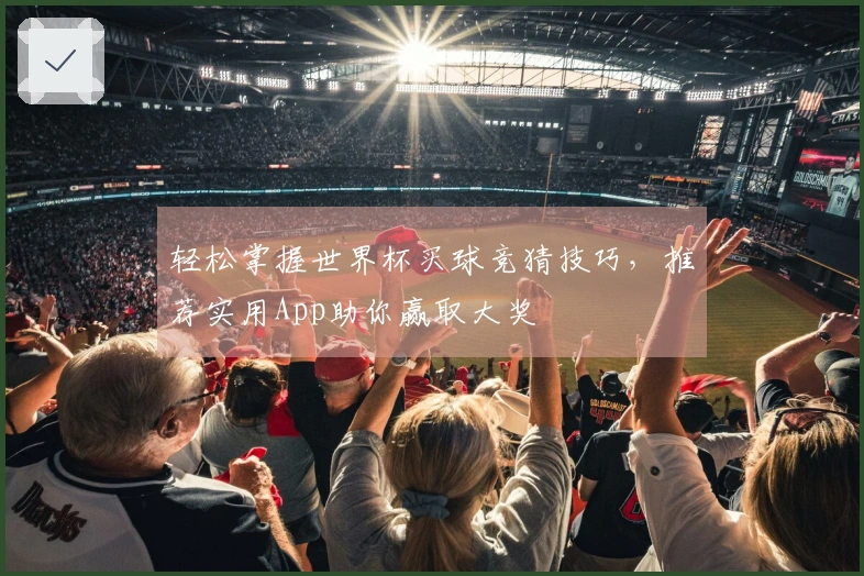轻松掌握世界杯买球竞猜技巧，推荐实用App助你赢取大奖
