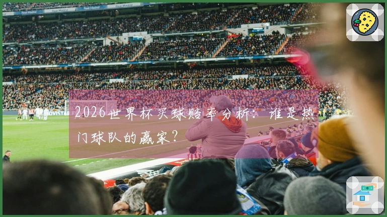 2026世界杯买球赔率分析：谁是热门球队的赢家？