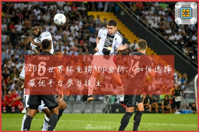 2026世界杯竞猜App分析：如何选择最优平台参与投注
