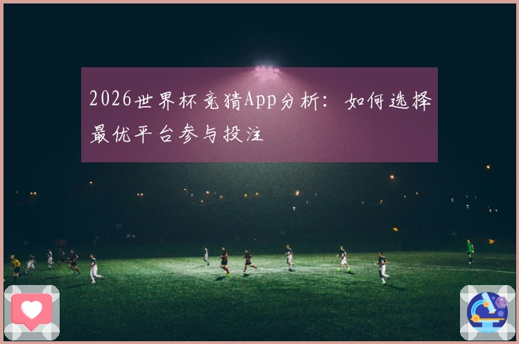 2026世界杯竞猜App分析：如何选择最优平台参与投注
