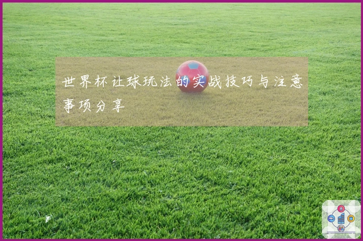 世界杯让球玩法的实战技巧与注意事项分享