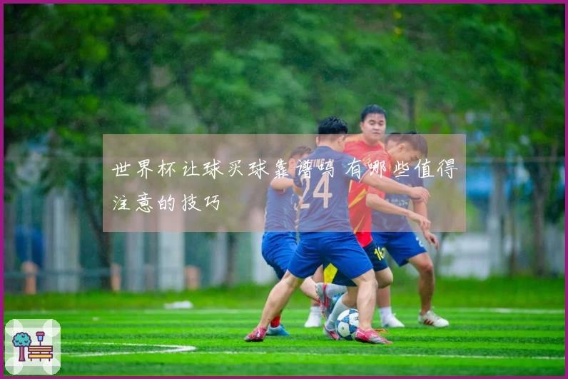 世界杯让球买球靠谱吗 有哪些值得注意的技巧