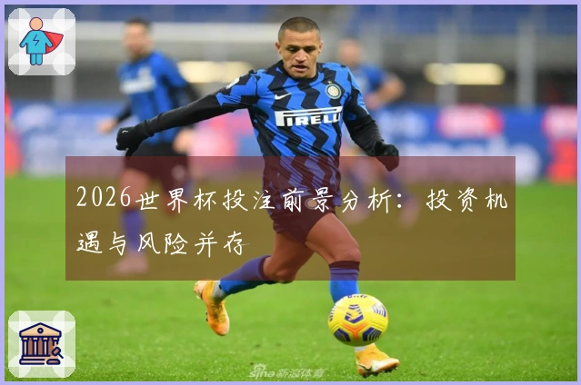 2026世界杯投注前景分析：投资机遇与风险并存