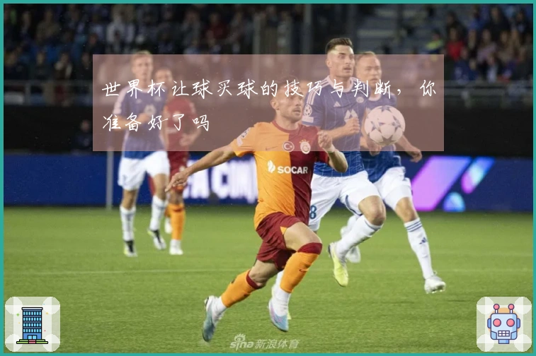 世界杯让球买球的技巧与判断，你准备好了吗