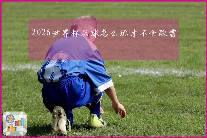 2026世界杯买球怎么玩才不会踩雷