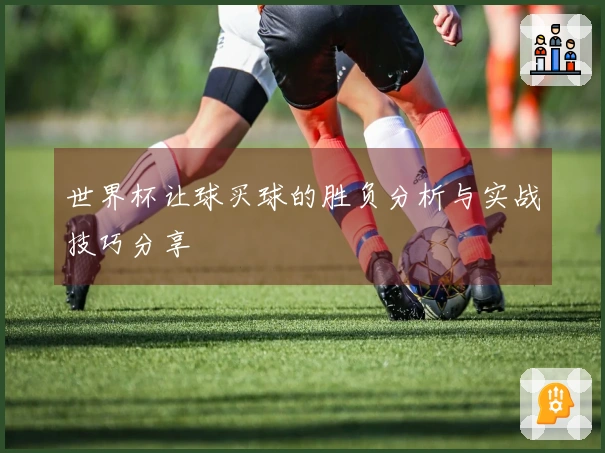 世界杯让球买球的胜负分析与实战技巧分享
