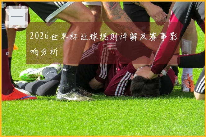 2026世界杯让球规则详解及赛事影响分析
